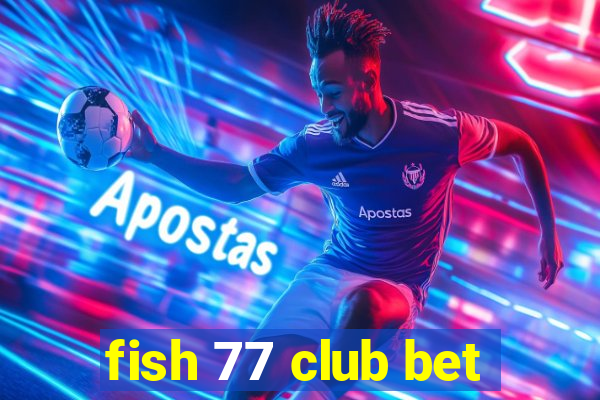 fish 77 club bet